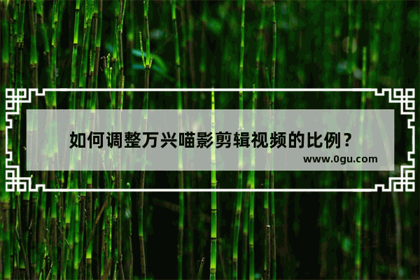 如何调整万兴喵影剪辑视频的比例？