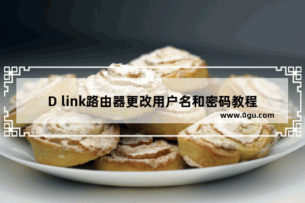 D link路由器更改用户名和密码教程