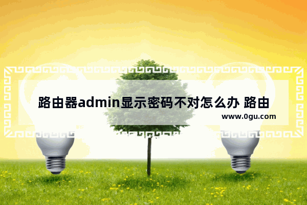 路由器admin显示密码不对怎么办 路由器admin显示密码不对解决方法【详解】