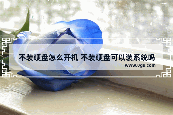 不装硬盘怎么开机 不装硬盘可以装系统吗