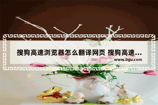 搜狗高速浏览器怎么翻译网页 搜狗高速浏览器翻译网页的方法