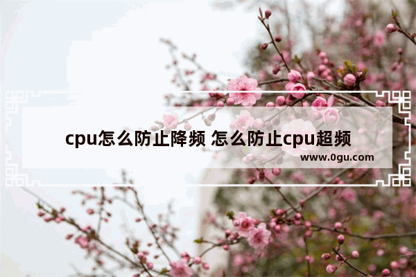 cpu怎么防止降频 怎么防止cpu超频