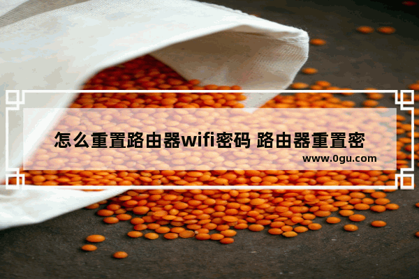 怎么重置路由器wifi密码 路由器重置密码方法【教程】