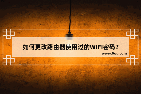 如何更改路由器使用过的WIFI密码？