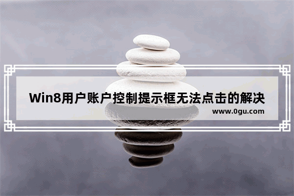 Win8用户账户控制提示框无法点击的解决方法