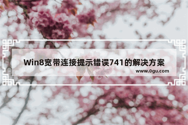 Win8宽带连接提示错误741的解决方案
