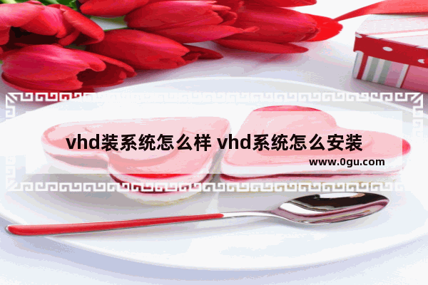 vhd装系统怎么样 vhd系统怎么安装