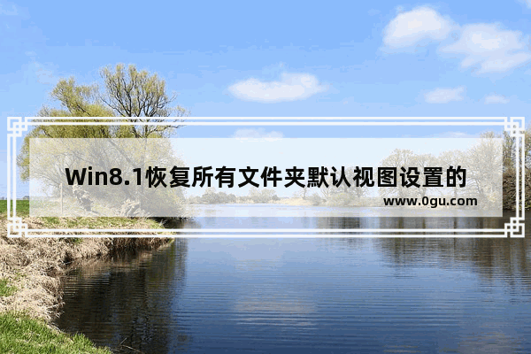 Win8.1恢复所有文件夹默认视图设置的技巧