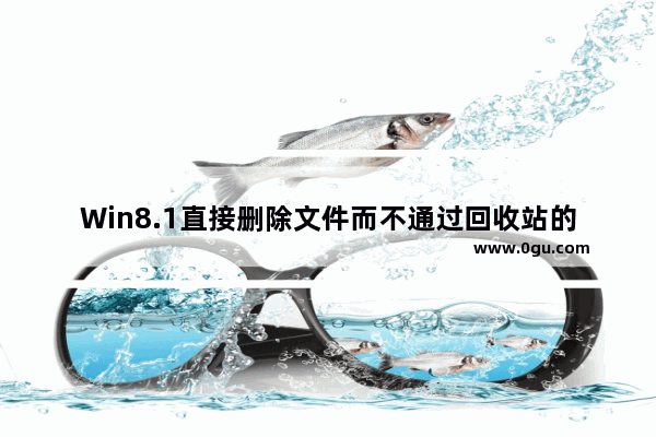 Win8.1直接删除文件而不通过回收站的实现方法