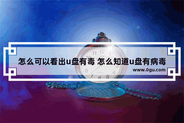 怎么可以看出u盘有毒 怎么知道u盘有病毒