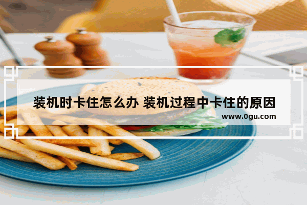 装机时卡住怎么办 装机过程中卡住的原因