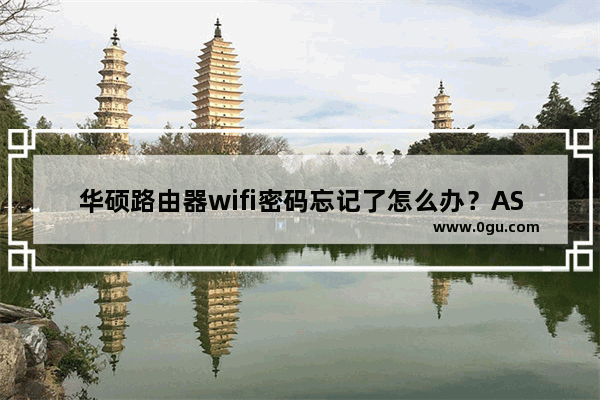华硕路由器wifi密码忘记了怎么办？ASUS路由器无线密码找回方法