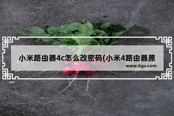 小米路由器4c怎么改密码(小米4路由器原始密码是什么)