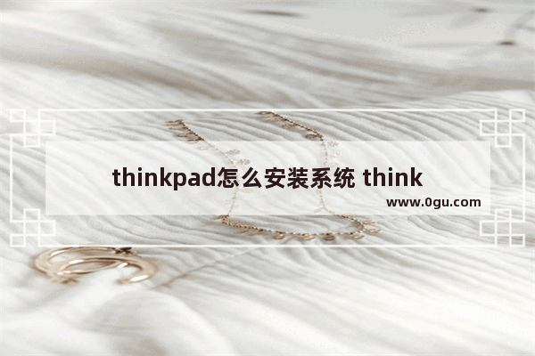 thinkpad怎么安装系统 thinkpad怎么装win7系统