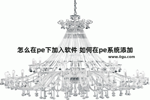 怎么在pe下加入软件 如何在pe系统添加软件