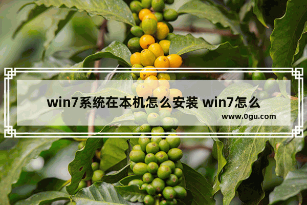 win7系统在本机怎么安装 win7怎么直接安装