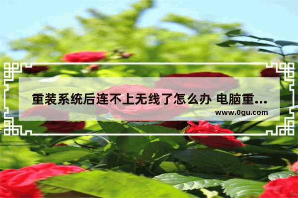 重装系统后连不上无线了怎么办 电脑重装系统后无法连接无线