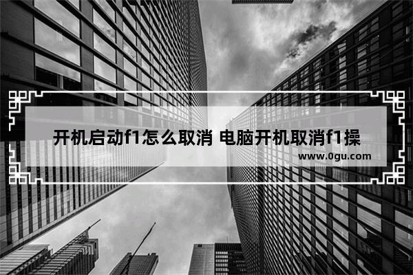开机启动f1怎么取消 电脑开机取消f1操作