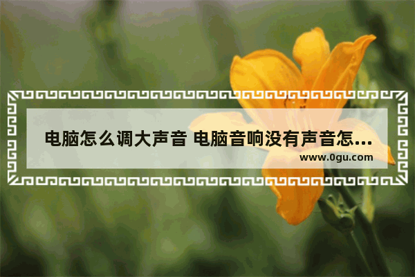 电脑怎么调大声音 电脑音响没有声音怎么解决