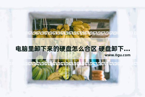 电脑里卸下来的硬盘怎么合区 硬盘卸下来装到另一台电脑