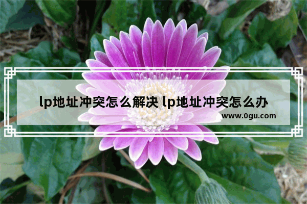 lp地址冲突怎么解决 lp地址冲突怎么办