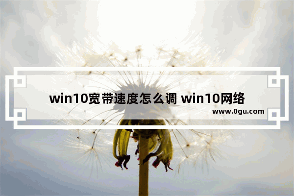 win10宽带速度怎么调 win10网络带宽设置