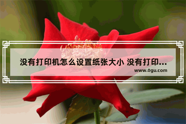 没有打印机怎么设置纸张大小 没有打印机怎么设置excel纸张大小