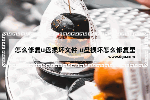 怎么修复u盘损坏文件 u盘损坏怎么修复里面的内容