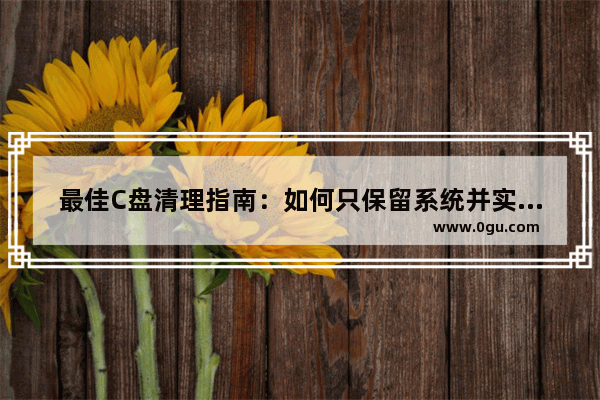最佳C盘清理指南：如何只保留系统并实现最大清理效果