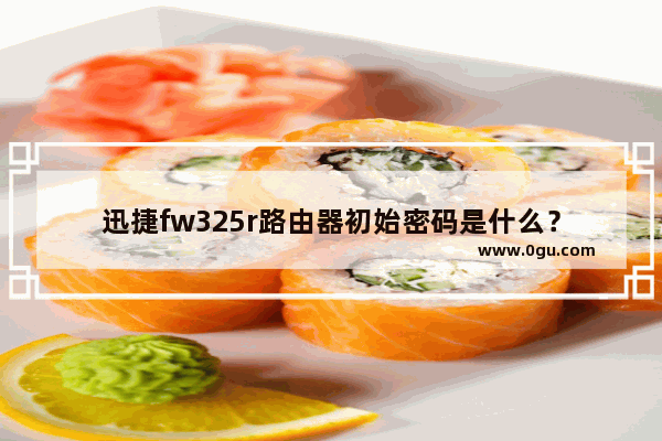 迅捷fw325r路由器初始密码是什么？