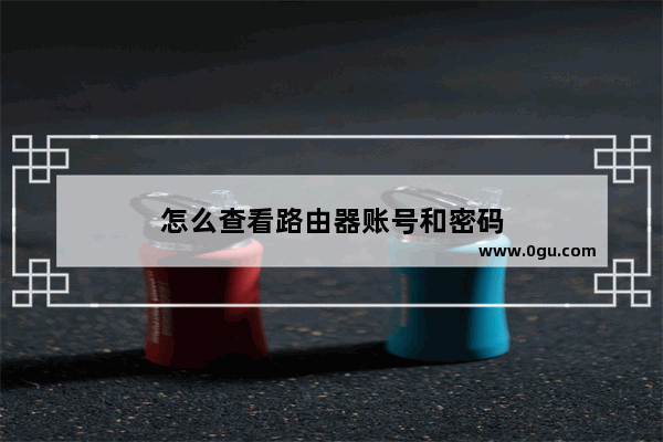 怎么查看路由器账号和密码