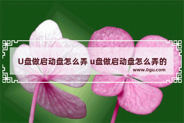U盘做启动盘怎么弄 u盘做启动盘怎么弄的