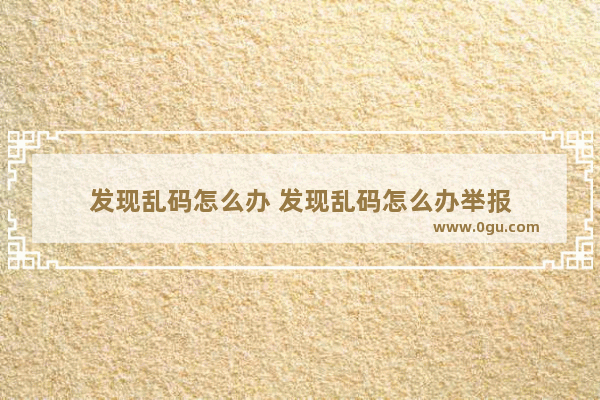 发现乱码怎么办 发现乱码怎么办举报