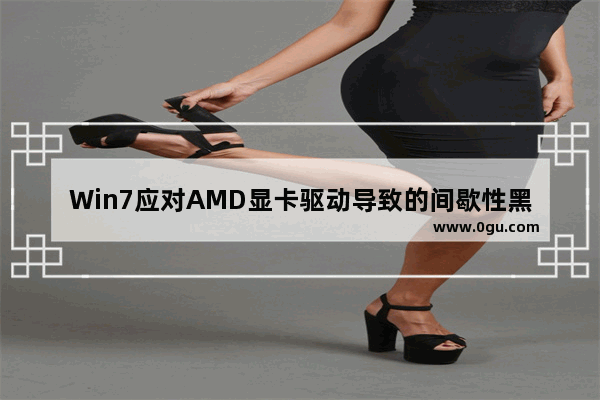 Win7应对AMD显卡驱动导致的间歇性黑屏问题