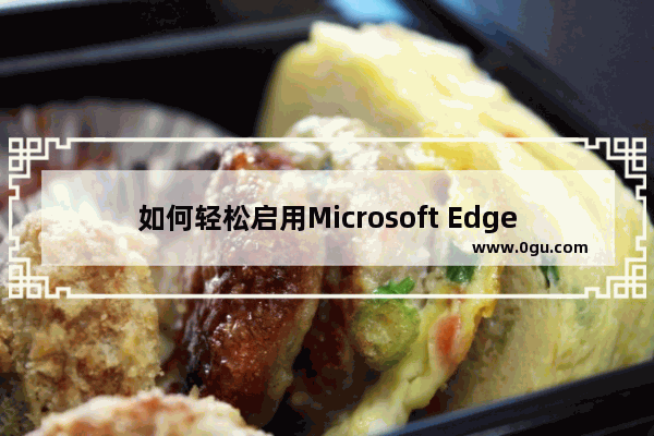 如何轻松启用Microsoft Edge的分屏功能？新方法速来