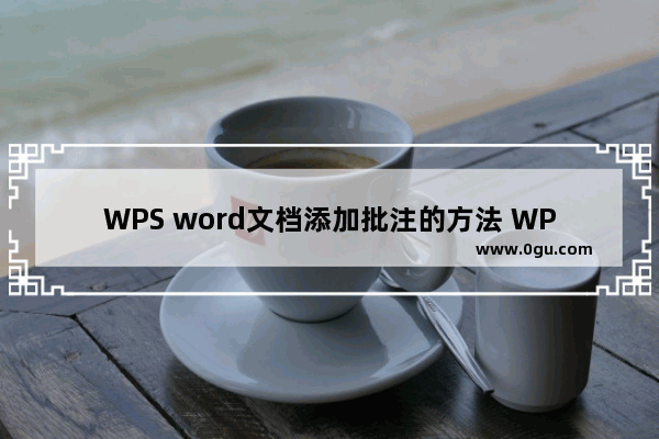WPS word文档添加批注的方法 WPS word文档如何添加批注