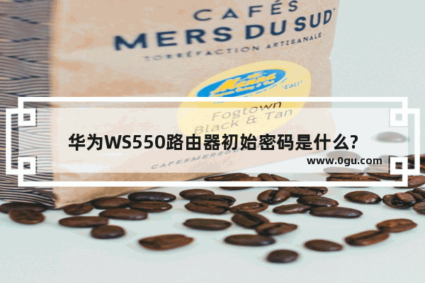 华为WS550路由器初始密码是什么?