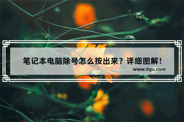 笔记本电脑除号怎么按出来？详细图解！
