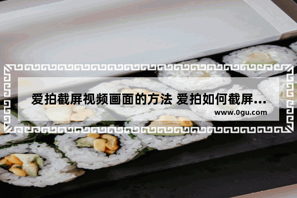爱拍截屏视频画面的方法 爱拍如何截屏视频画面