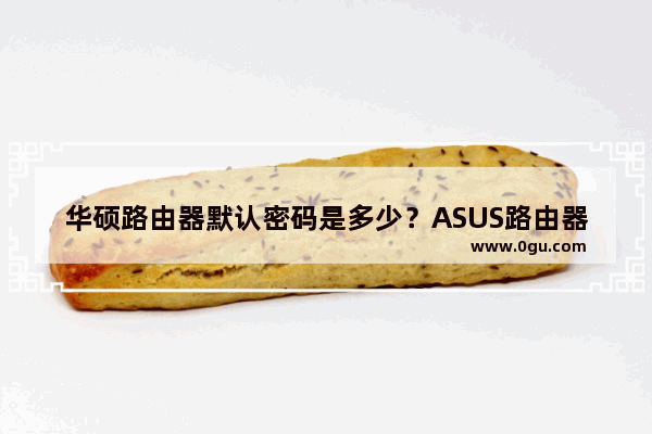 华硕路由器默认密码是多少？ASUS路由器初始密码介绍
