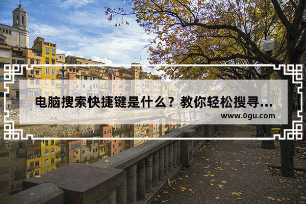电脑搜索快捷键是什么？教你轻松搜寻信息！