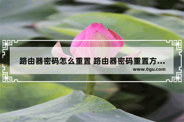 路由器密码怎么重置 路由器密码重置方法【详解】