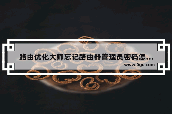 路由优化大师忘记路由器管理员密码怎么办
