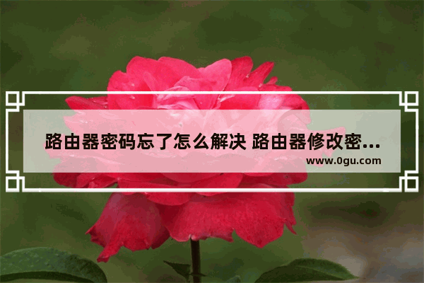 路由器密码忘了怎么解决 路由器修改密码方法【教程详解】