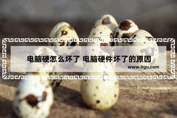 电脑硬怎么坏了 电脑硬件坏了的原因