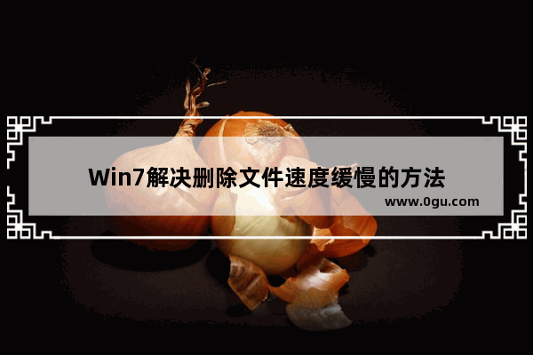 Win7解决删除文件速度缓慢的方法