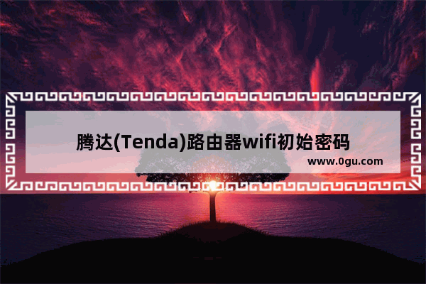 腾达(Tenda)路由器wifi初始密码是什么
