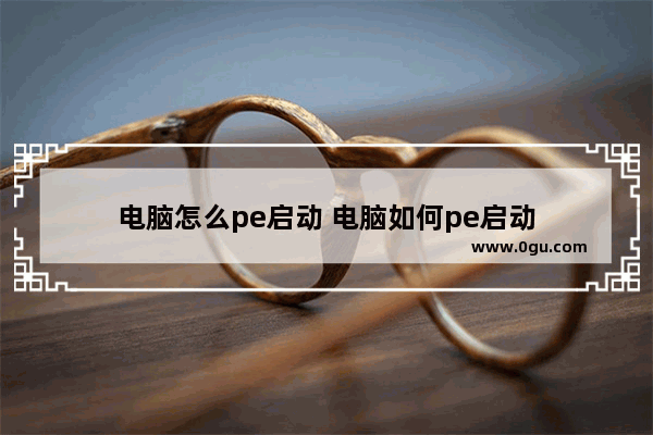 电脑怎么pe启动 电脑如何pe启动