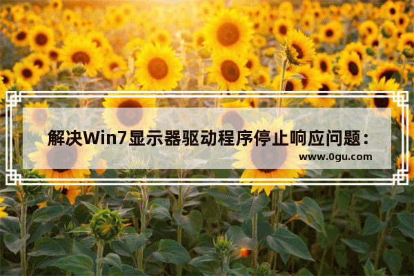 解决Win7显示器驱动程序停止响应问题：小编教你技巧