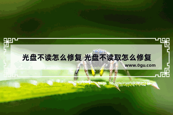 光盘不读怎么修复 光盘不读取怎么修复